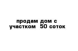 продам дом с  участком  50 соток